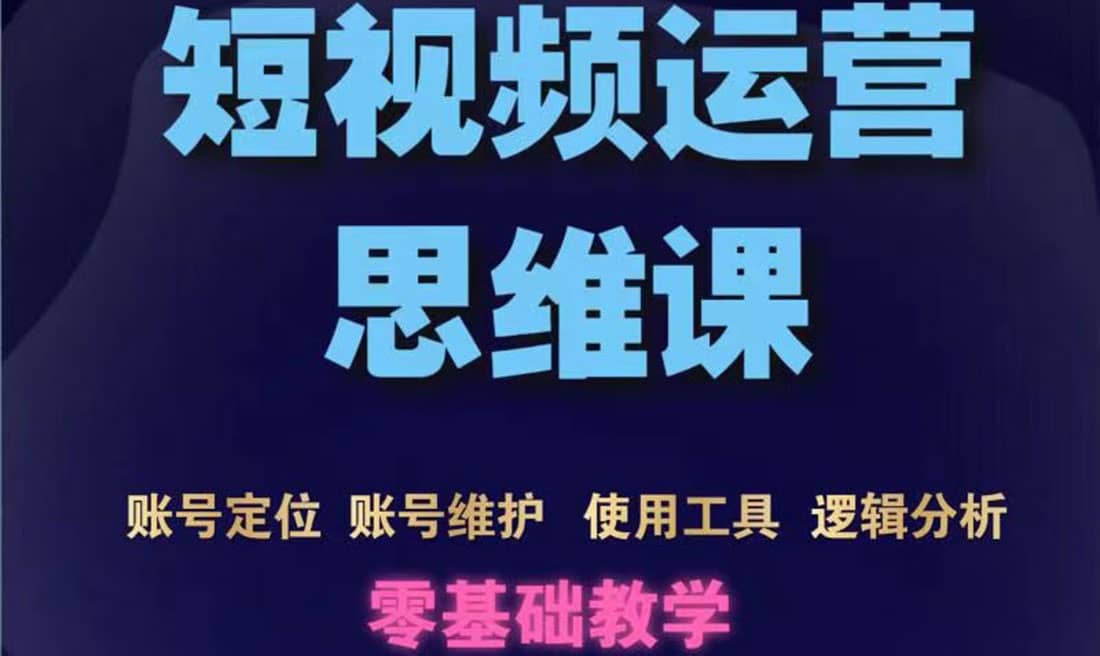 短视频运营思维课：账号定位+账号维护+使用工具+逻辑分析（10节课）风钥吧-网创项目资源站-副业项目-创业项目-搞钱项目风钥吧