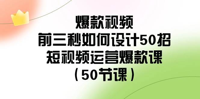 爆款视频-前三秒如何设计50招：短视频运营爆款课（50节课）风钥吧-网创项目资源站-副业项目-创业项目-搞钱项目风钥吧