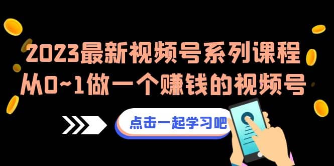 2023最新视频号系列课程，从0~1做一个赚钱的视频号（8节视频课）风钥吧-网创项目资源站-副业项目-创业项目-搞钱项目风钥吧