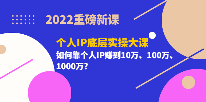 2022重磅新课《个人IP底层实操大课》如何靠个人IP赚到10万、100万、1000万风钥吧-网创项目资源站-副业项目-创业项目-搞钱项目风钥吧