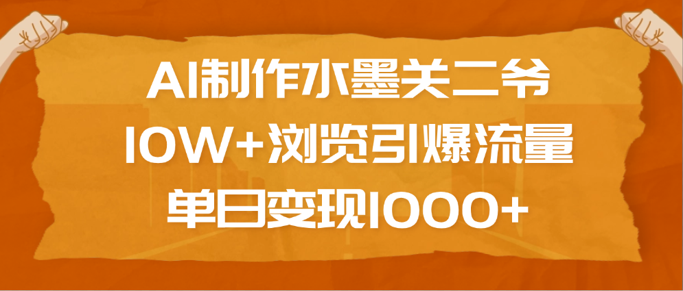 AI制作水墨关二爷，10W+浏览引爆流量，单日变现1000+风钥吧-网创项目资源站-副业项目-创业项目-搞钱项目风钥吧