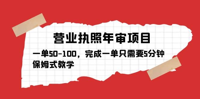 营业执照年审项目，一单50-100，完成一单只需要5分钟，保姆式教学风钥吧-网创项目资源站-副业项目-创业项目-搞钱项目风钥吧