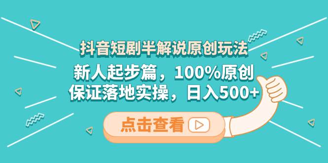 抖音短剧半解说原创玩法，新人起步篇，100%原创，保证落地实操，日入500+风钥吧-网创项目资源站-副业项目-创业项目-搞钱项目风钥吧