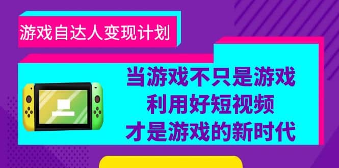 游戏·自达人变现计划，当游戏不只是游戏，利用好短视频才是游戏的新时代风钥吧-网创项目资源站-副业项目-创业项目-搞钱项目风钥吧
