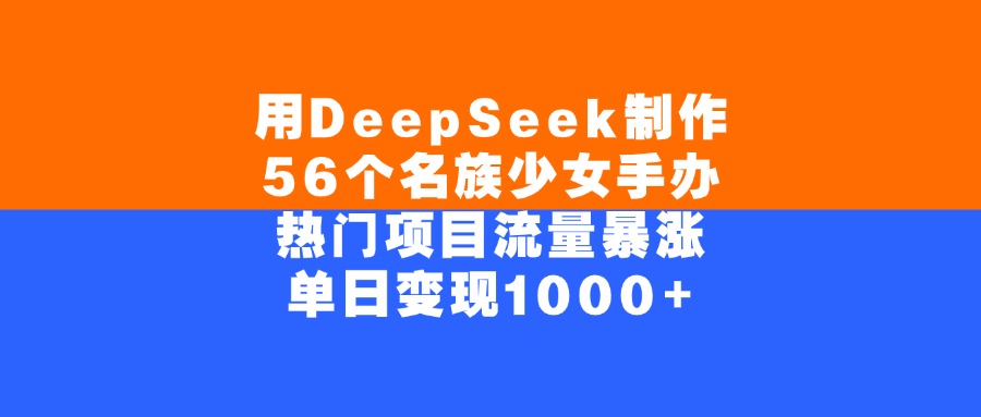 用DeepSeek制作56个名族少女手办，单日变现1000+，热门项目流量暴涨风钥吧-网创项目资源站-副业项目-创业项目-搞钱项目风钥吧