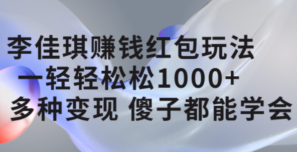 李佳琪赚钱红包玩法，一天轻轻松松1000+，多种变现，傻子都能学会风钥吧-网创项目资源站-副业项目-创业项目-搞钱项目风钥吧