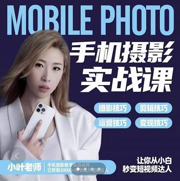 小叶老师手机摄影实战课：思维+实操，适合新手一站式拍摄剪辑教学，让你从小白秒变短视频达人风钥吧-网创项目资源站-副业项目-创业项目-搞钱项目风钥吧