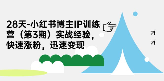 28天-小红书博主IP训练营（第3期）实战经验，快速涨粉，迅速变现风钥吧-网创项目资源站-副业项目-创业项目-搞钱项目风钥吧