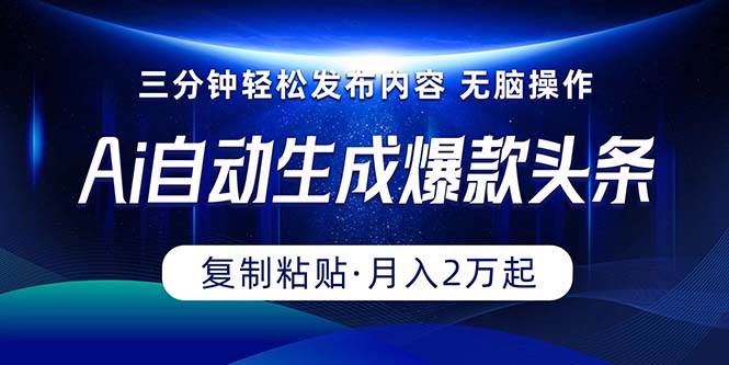 Ai一键自动生成爆款头条，三分钟快速生成，复制粘贴即可完成， 月入2万+风钥吧-网创项目资源站-副业项目-创业项目-搞钱项目风钥吧