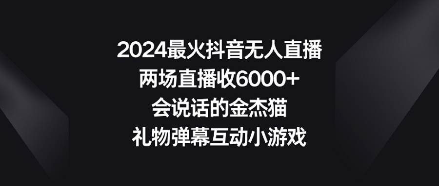 2024最火抖音无人直播，两场直播收6000+会说话的金杰猫 礼物弹幕互动小游戏风钥吧-网创项目资源站-副业项目-创业项目-搞钱项目风钥吧