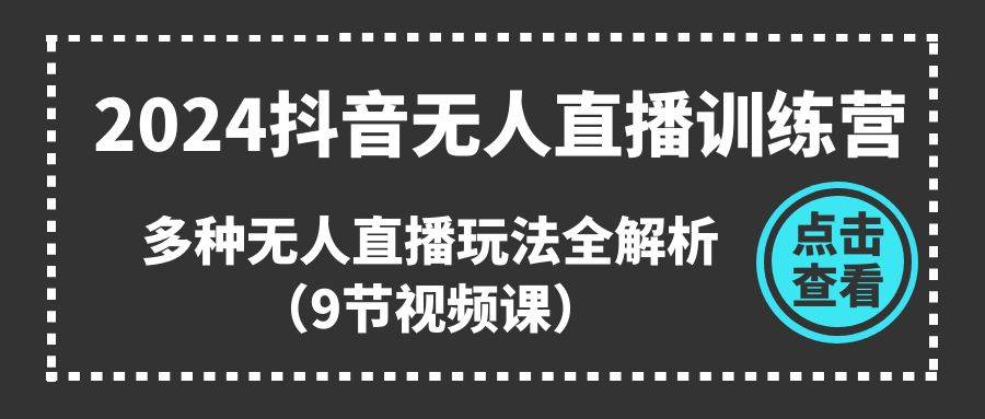 2024抖音无人直播训练营，多种无人直播玩法全解析（9节视频课）风钥吧-网创项目资源站-副业项目-创业项目-搞钱项目风钥吧