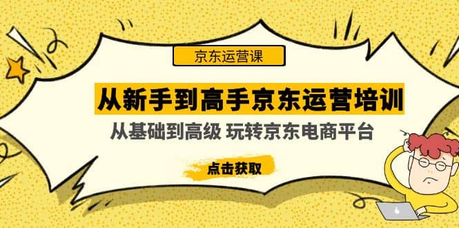 从新手到高手京东运营培训：从基础到高级 玩转京东电商平台(无水印)风钥吧-网创项目资源站-副业项目-创业项目-搞钱项目风钥吧