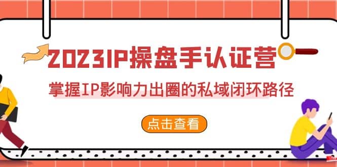 2023·IP操盘手·认证营·第2期，掌握IP影响力出圈的私域闭环路径（35节）风钥吧-网创项目资源站-副业项目-创业项目-搞钱项目风钥吧