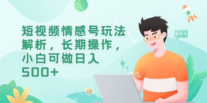 短视频情感号玩法解析，长期操作，小白可做日入500+风钥吧-网创项目资源站-副业项目-创业项目-搞钱项目风钥吧