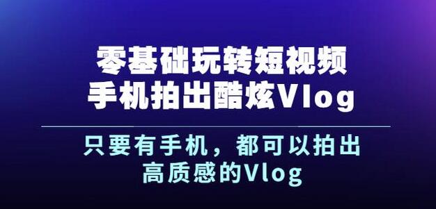 杨精坤零基础玩转短视频手机拍出酷炫Vlog，只要有手机就可以拍出高质感的Vlog风钥吧-网创项目资源站-副业项目-创业项目-搞钱项目风钥吧
