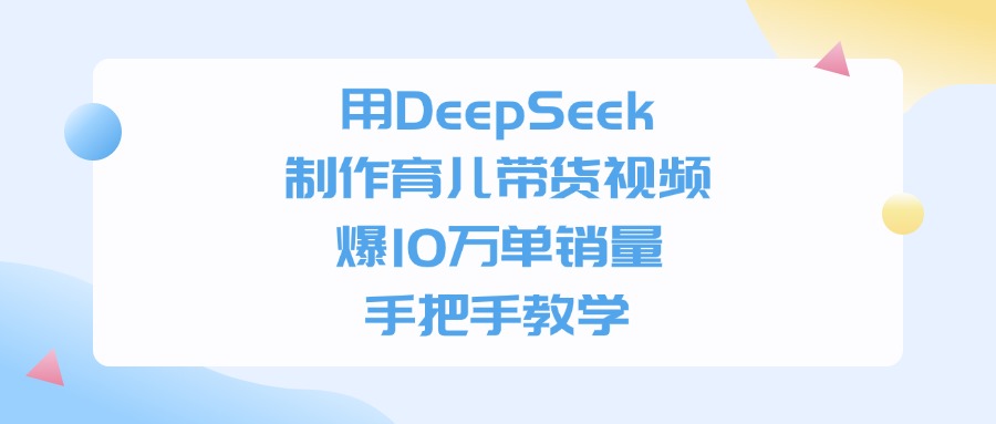 用DeepSeek制作育儿带货视频，爆10万单销量，手把手教学风钥吧-网创项目资源站-副业项目-创业项目-搞钱项目风钥吧