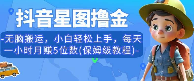 抖音星图撸金，无脑搬运，小白轻松上手，每天一小时月赚5位数(保姆级教程)【揭秘】风钥吧-网创项目资源站-副业项目-创业项目-搞钱项目风钥吧