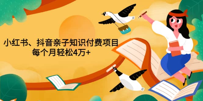 重磅发布小红书、抖音亲子知识付费项目，每个月轻松4万+（价值888元）风钥吧-网创项目资源站-副业项目-创业项目-搞钱项目风钥吧