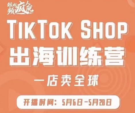 疯人院:TikTok Shop出海训练营（一店卖全球)，出海抢占全球新流量风钥吧-网创项目资源站-副业项目-创业项目-搞钱项目风钥吧