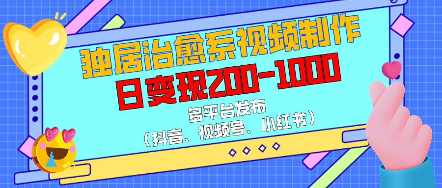 独居治愈系视频制作，多平台发布（抖音、视频号、小红书），日变现200-1000风钥吧-网创项目资源站-副业项目-创业项目-搞钱项目风钥吧