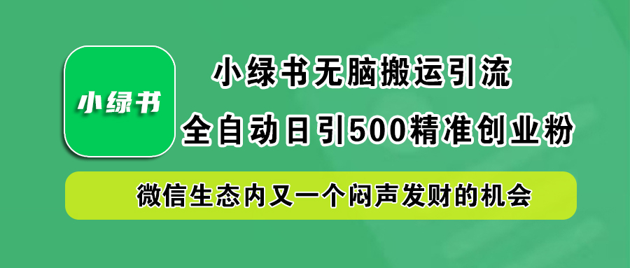 小绿书小白无脑搬运引流，全自动日引500精准创业粉，微信生态内又一个闷声发财的机会风钥吧-网创项目资源站-副业项目-创业项目-搞钱项目风钥吧