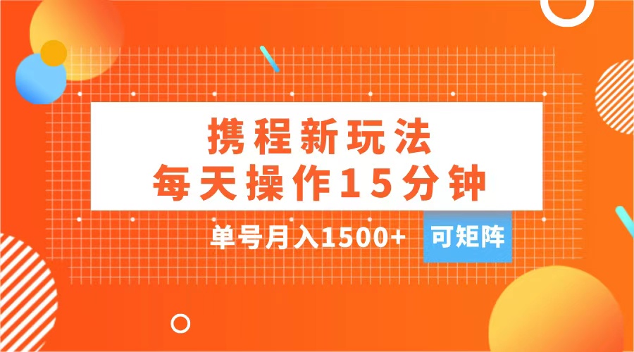 玩赚携程APP，每天简单操作15分钟，单号月入1500+，可矩阵风钥吧-网创项目资源站-副业项目-创业项目-搞钱项目风钥吧