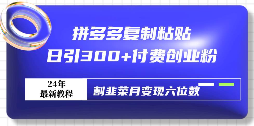 拼多多复制粘贴日引300+付费创业粉，割韭菜月变现六位数最新教程！风钥吧-网创项目资源站-副业项目-创业项目-搞钱项目风钥吧