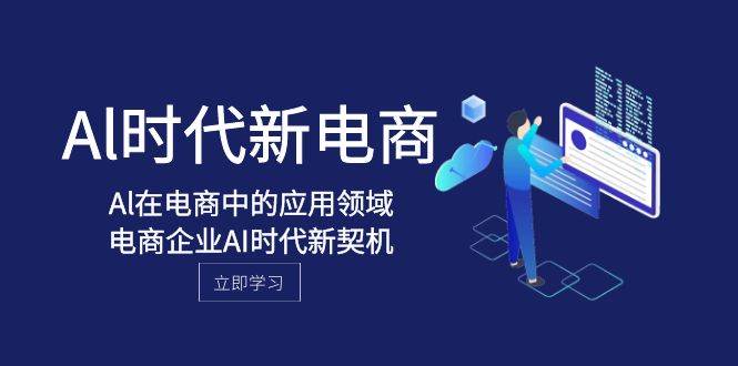 Al-时代新电商，Al在电商中的应用领域，电商企业AI时代新契机风钥吧-网创项目资源站-副业项目-创业项目-搞钱项目风钥吧