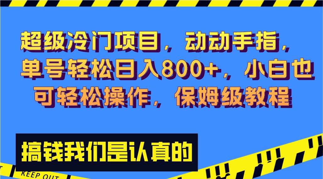 超级冷门项目,动动手指，单号轻松日入800+，小白也可轻松操作，保姆级教程风钥吧-网创项目资源站-副业项目-创业项目-搞钱项目风钥吧