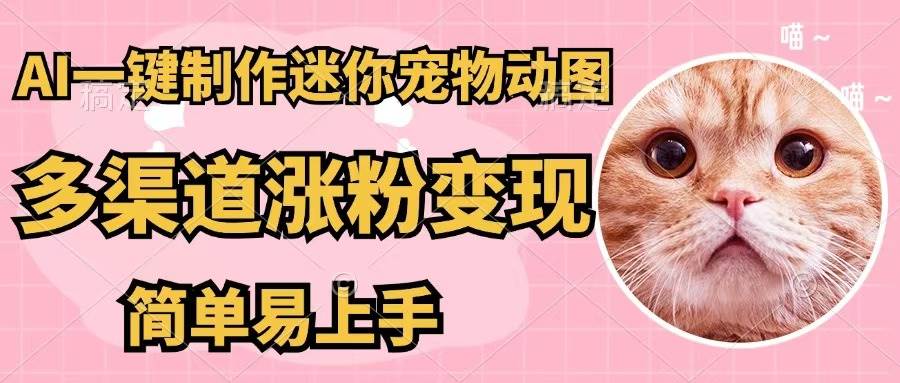 AI一键制作迷你宠物图，五分钟一个成品，多渠道变现，简单易上手风钥吧-网创项目资源站-副业项目-创业项目-搞钱项目风钥吧