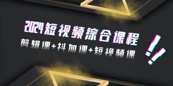 2024短视频综合课程，剪辑课+抖加课+短视频课（48节）风钥吧-网创项目资源站-副业项目-创业项目-搞钱项目风钥吧