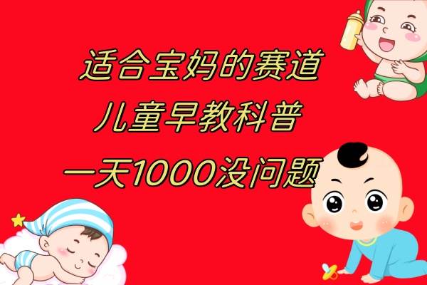 儿童早教科普，一单29.9–49.9，一天1000问题不大风钥吧-网创项目资源站-副业项目-创业项目-搞钱项目风钥吧