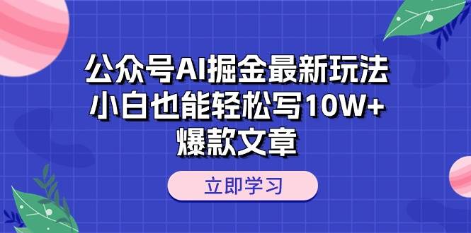公众号AI掘金最新玩法，小白也能轻松写10W+爆款文章风钥吧-网创项目资源站-副业项目-创业项目-搞钱项目风钥吧