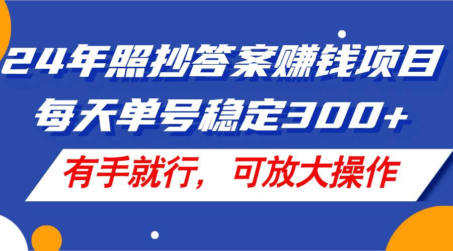 24年照抄答案赚钱项目，每天单号稳定300+，有手就行，可放大操作风钥吧-网创项目资源站-副业项目-创业项目-搞钱项目风钥吧