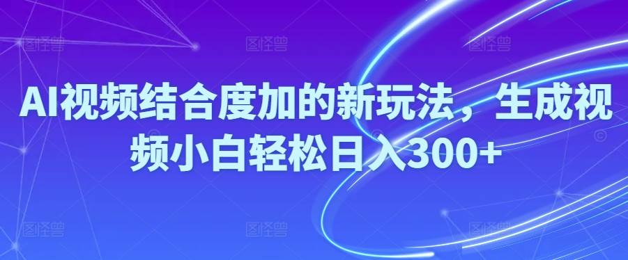 Ai视频结合度加的新玩法,生成视频小白轻松日入300+风钥吧-网创项目资源站-副业项目-创业项目-搞钱项目风钥吧