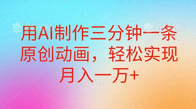 用AI制作三分钟一条原创动画，轻松实现月入一万+风钥吧-网创项目资源站-副业项目-创业项目-搞钱项目风钥吧