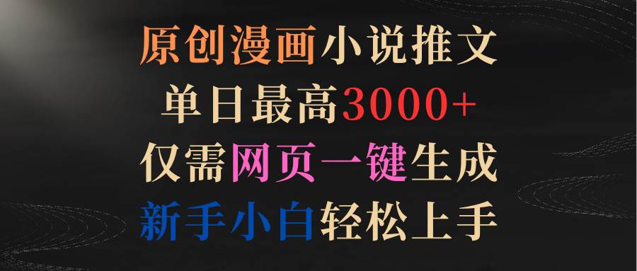 原创漫画小说推文，单日最高3000+仅需网页一键生成 新手轻松上手风钥吧-网创项目资源站-副业项目-创业项目-搞钱项目风钥吧