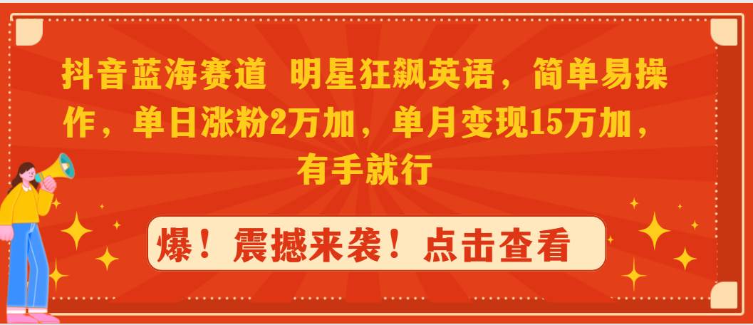 抖音蓝海赛道，明星狂飙英语，简单易操作，单日涨粉2万加，单月变现15万…风钥吧-网创项目资源站-副业项目-创业项目-搞钱项目风钥吧