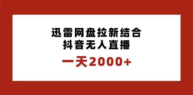 一天2000+迅雷网盘拉新结合抖音无人直播，独创玩法保姆级教学风钥吧-网创项目资源站-副业项目-创业项目-搞钱项目风钥吧