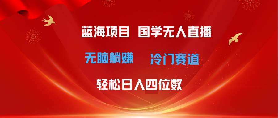 超级蓝海项目 国学无人直播日入四位数 无脑躺赚冷门赛道 最新玩法风钥吧-网创项目资源站-副业项目-创业项目-搞钱项目风钥吧