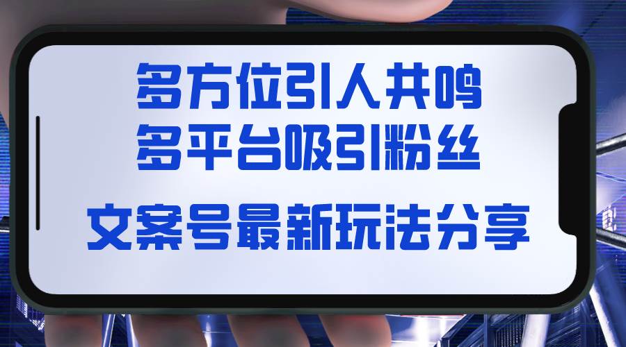 文案号最新玩法分享，视觉＋听觉＋感觉，多方位引人共鸣，多平台疯狂吸粉风钥吧-网创项目资源站-副业项目-创业项目-搞钱项目风钥吧