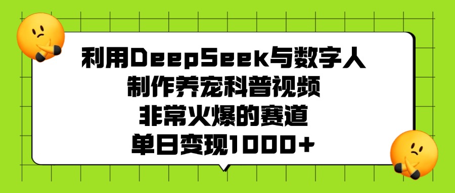 利用DeepSeek与数字人制作养宠科普视频，非常火爆的赛道，单日变现1000+风钥吧-网创项目资源站-副业项目-创业项目-搞钱项目风钥吧