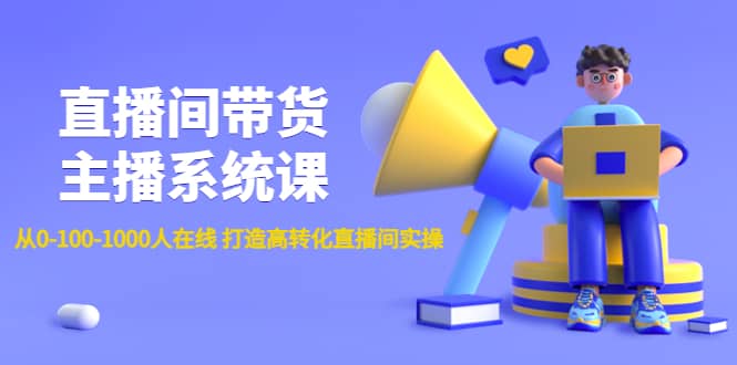 直播间带货主播系统课：从0-100-1000人在线 打造高转化直播间实操风钥吧-网创项目资源站-副业项目-创业项目-搞钱项目风钥吧