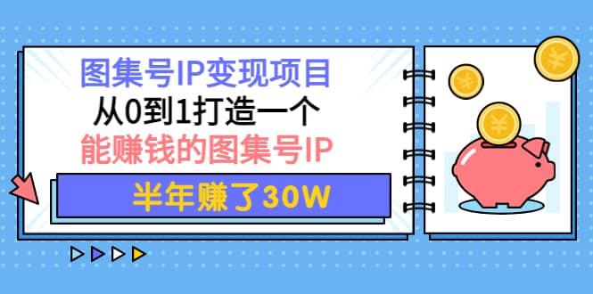 图集号IP变现项目：从0到1打造一个能赚钱的图集号IP风钥吧-网创项目资源站-副业项目-创业项目-搞钱项目风钥吧