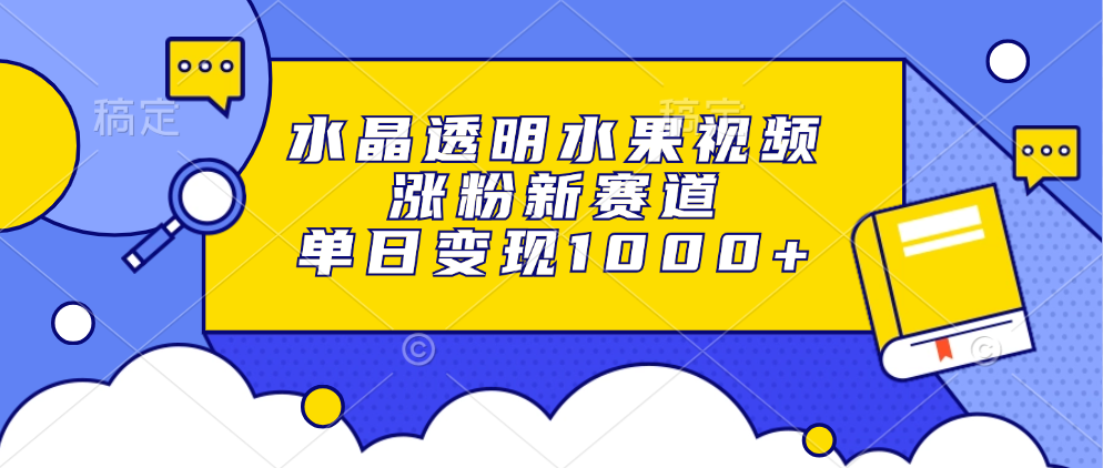 水晶透明水果视频，涨粉新赛道，单日变现1000+风钥吧-网创项目资源站-副业项目-创业项目-搞钱项目风钥吧