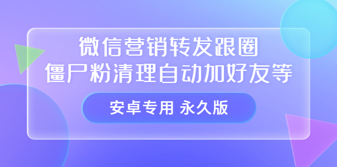 【安卓专用】微信营销转发跟圈僵尸粉清理自动加好友等【永久版】风钥吧-网创项目资源站-副业项目-创业项目-搞钱项目风钥吧