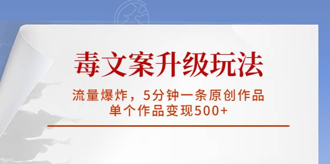 毒文案升级玩法，流量爆炸，5分钟一条原创作品，单个作品变现500+风钥吧-网创项目资源站-副业项目-创业项目-搞钱项目风钥吧