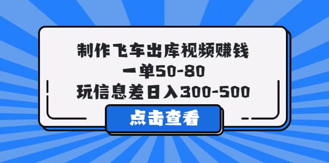 制作飞车出库视频赚钱，一单50-80，玩信息差日入300-500风钥吧-网创项目资源站-副业项目-创业项目-搞钱项目风钥吧