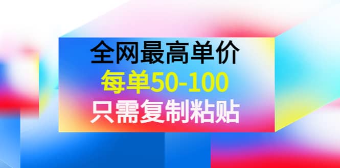 某收费文章《全网最高单价，每单50-100，只需复制粘贴》可批量操作风钥吧-网创项目资源站-副业项目-创业项目-搞钱项目风钥吧