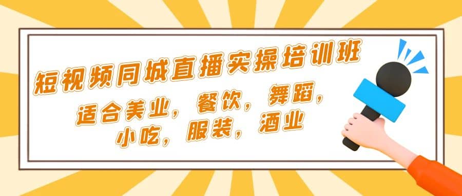 短视频同城·直播实操培训班：适合美业，餐饮，舞蹈，小吃，服装，酒业风钥吧-网创项目资源站-副业项目-创业项目-搞钱项目风钥吧